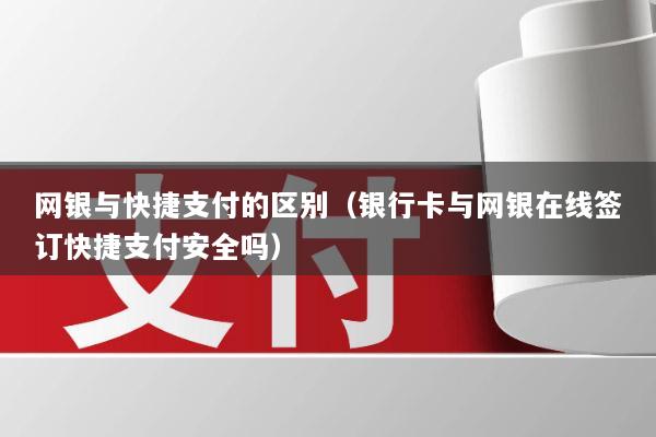 网银与快捷支付的区别(银行卡与网银在线签订快捷支付安全吗)