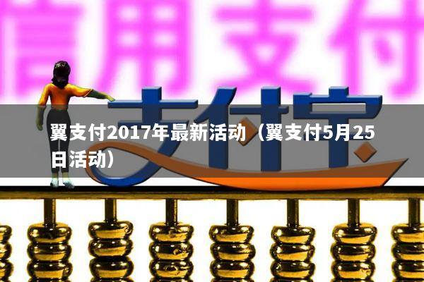翼支付2017年最新活动(翼支付5月25日活动)