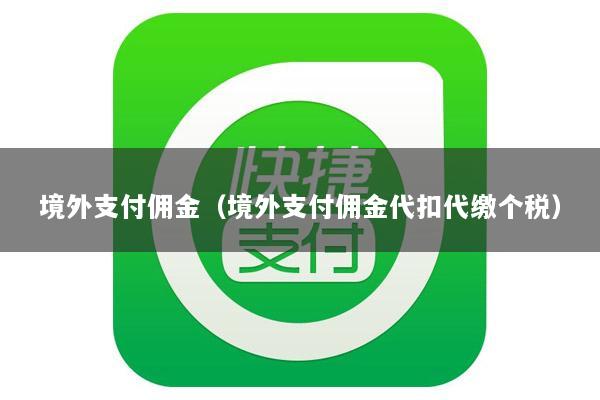 境外支付佣金(境外支付佣金代扣代缴个税)