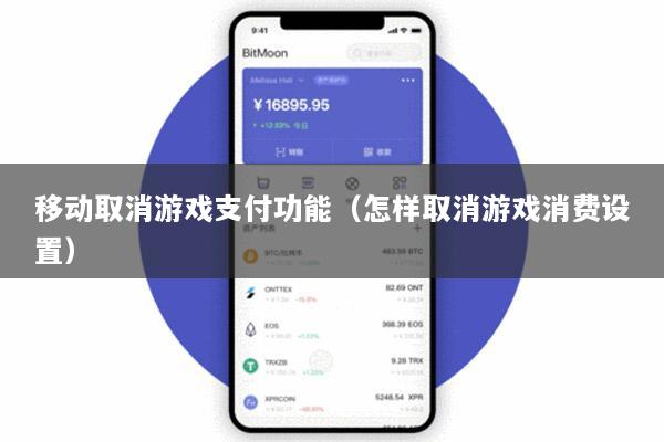 移动取消游戏支付功能(怎样取消游戏消费设置)