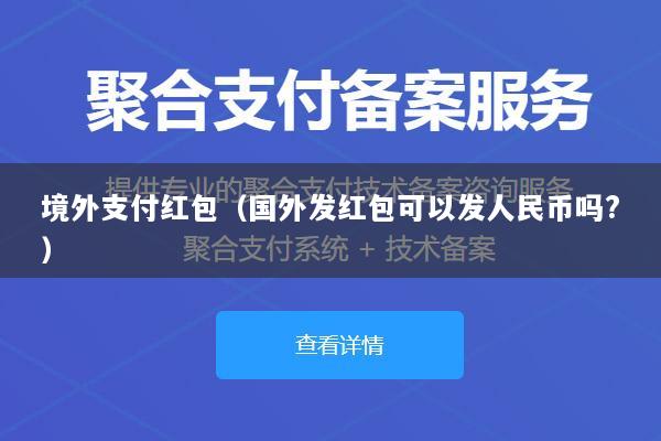境外支付红包(国外发红包可以发人民币吗?)