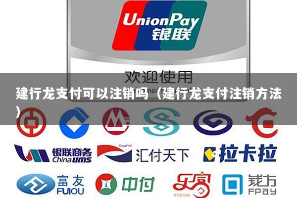 建行龙支付可以注销吗(建行龙支付注销方法)