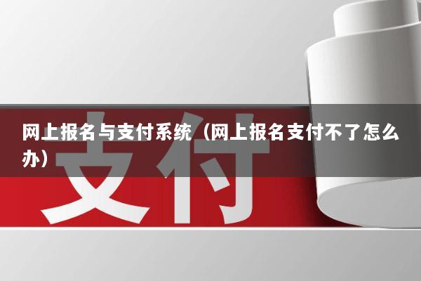 网上报名与支付系统(网上报名支付不了怎么办)