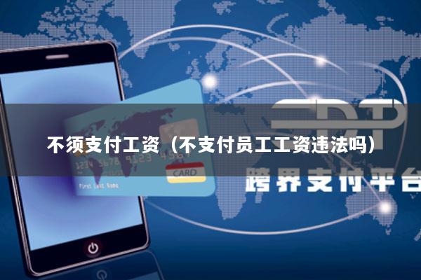 不须支付工资(不支付员工工资违法吗)