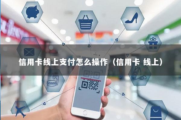 信用卡线上支付怎么操作(信用卡 线上)