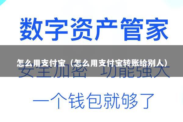 怎么用支付宝(怎么用支付宝转账给别人)