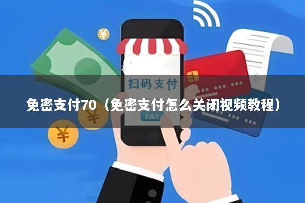 免密支付70(免密支付怎么关闭视频教程)