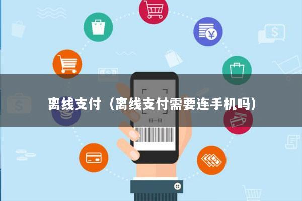 离线支付(离线支付需要连手机吗)