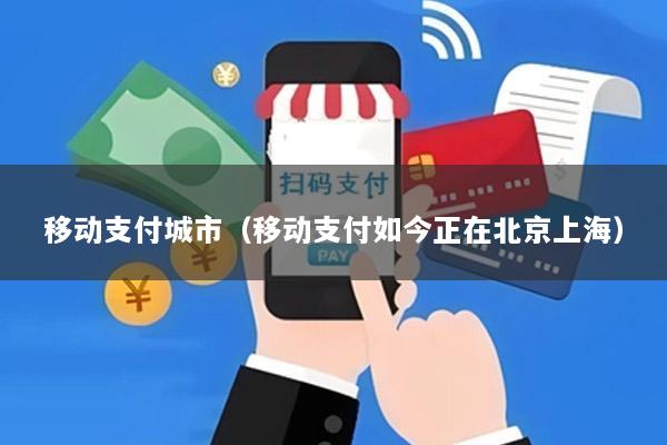移动支付城市(移动支付如今正在北京上海)
