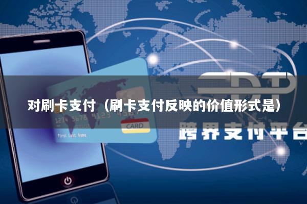 对刷卡支付(刷卡支付反映的价值形式是)