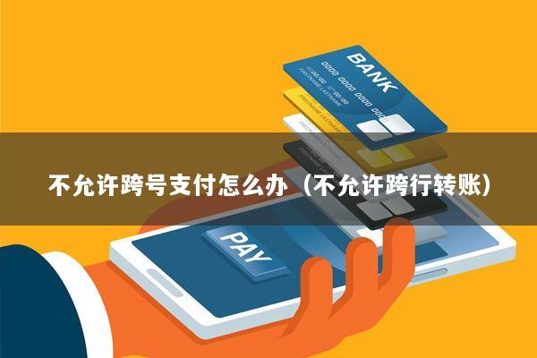 不允许跨号支付怎么办(不允许跨行转账)