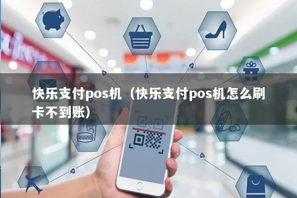 快乐支付pos机(快乐支付pos机怎么刷卡不到账)