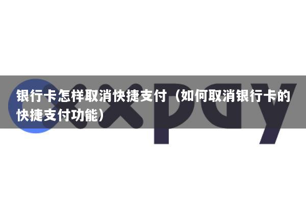银行卡怎样取消快捷支付(如何取消银行卡的快捷支付功能)