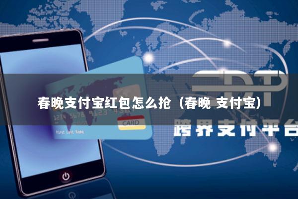 春晚支付宝红包怎么抢(春晚 支付宝)