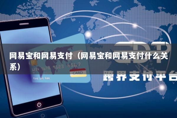 网易宝和网易支付(网易宝和网易支付什么关系)