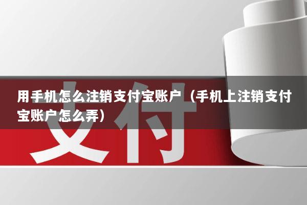 用手机怎么注销支付宝账户(手机上注销支付宝账户怎么弄)