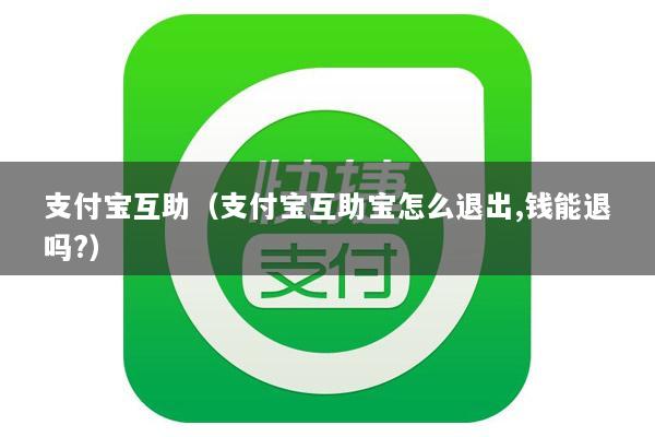 支付宝互助(支付宝互助宝怎么退出,钱能退吗?)
