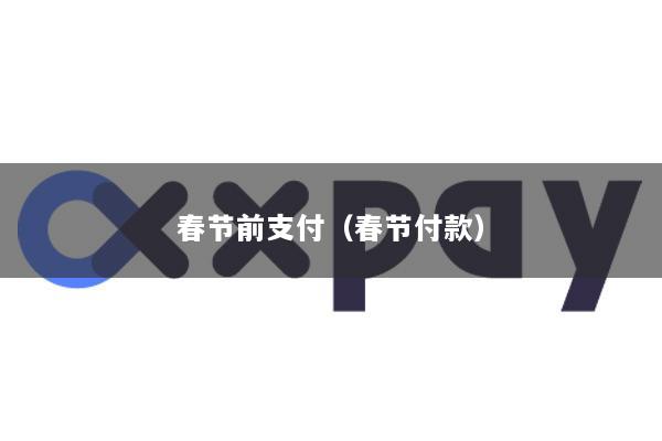 春节前支付(春节付款)