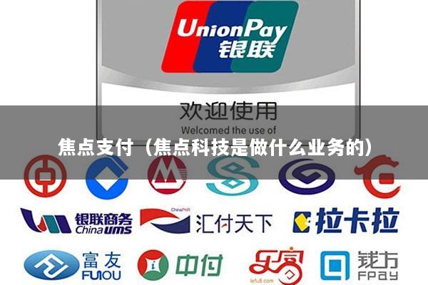 焦点支付(焦点科技是做什么业务的)