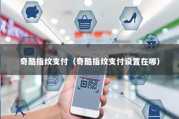 奇酷指纹支付(奇酷指纹支付设置在哪)