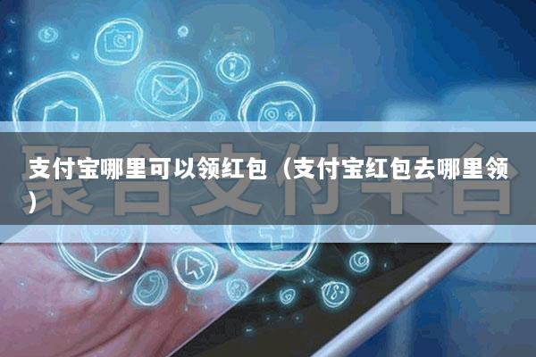 支付宝哪里可以领红包(支付宝红包去哪里领)