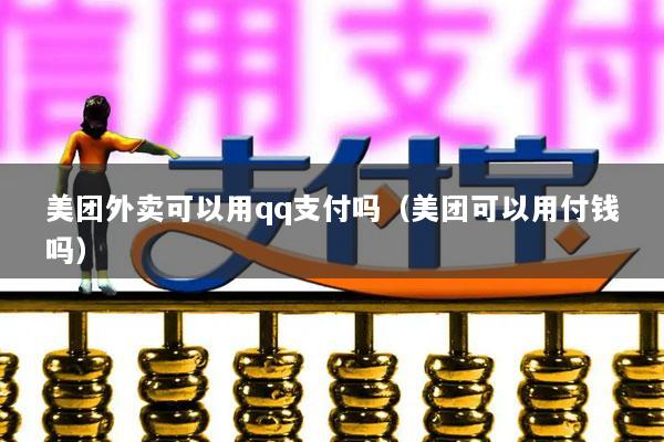 美团外卖可以用qq支付吗(美团可以用付钱吗)
